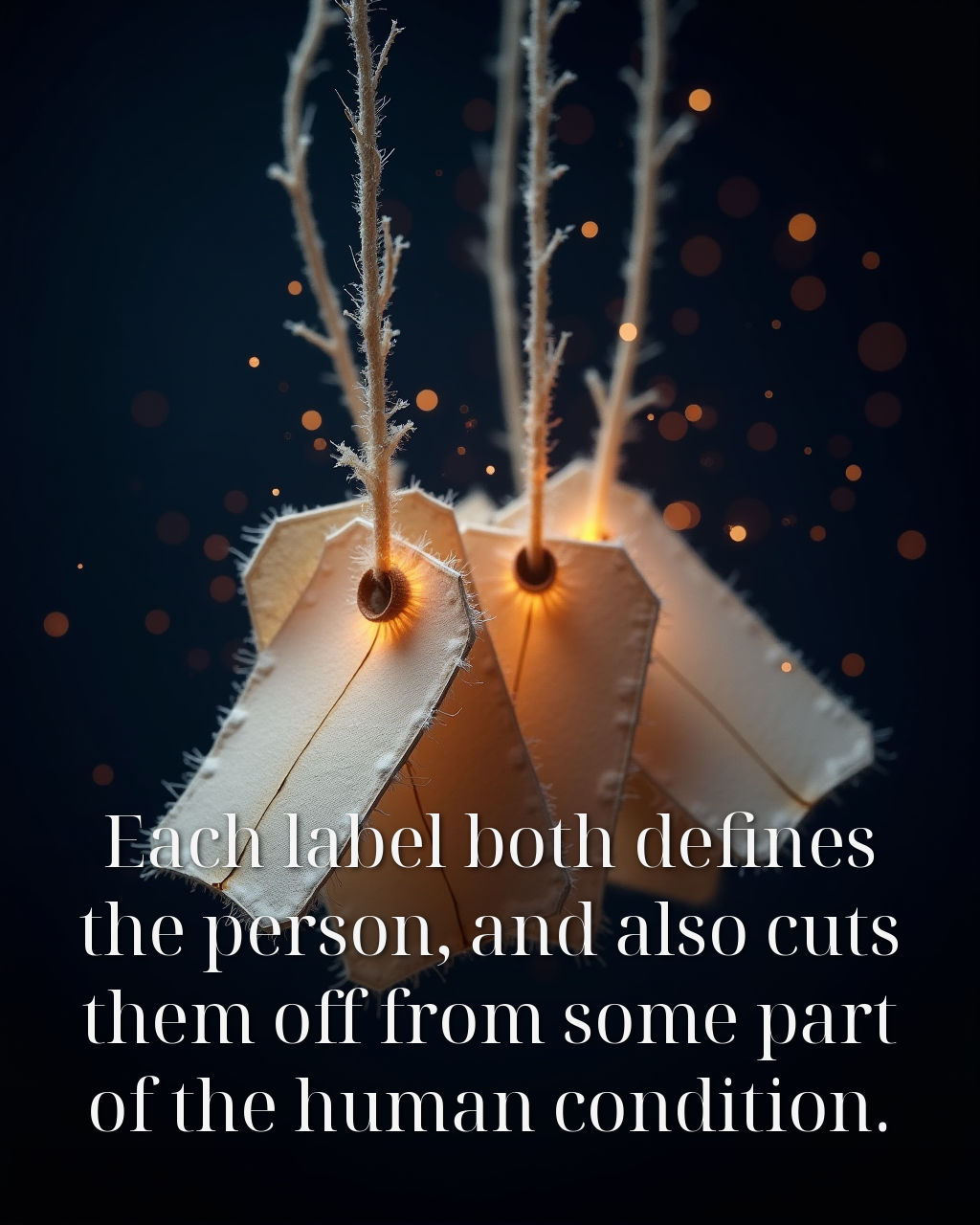 Each label both defines the person, and also cuts them off from some part of the human condition.