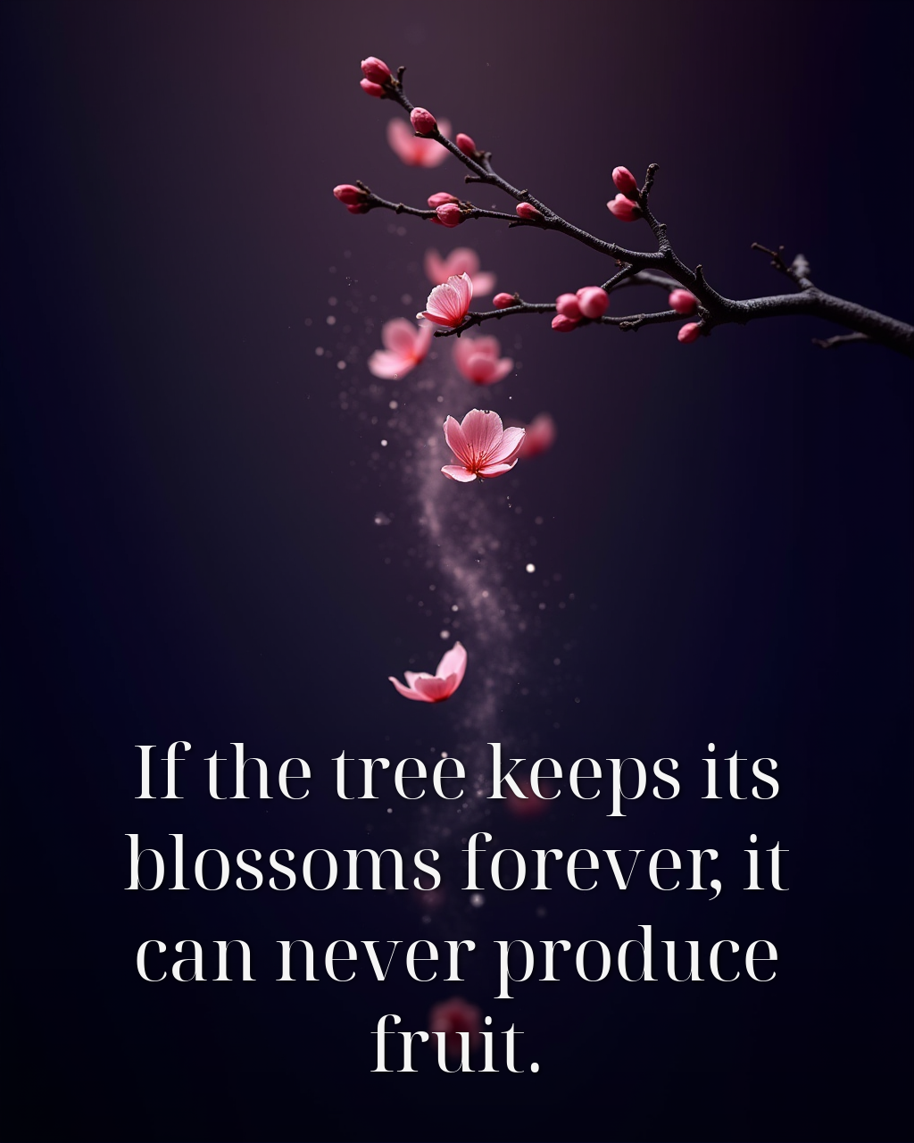 If the tree keeps its blossoms forever, it can never produce fruit.