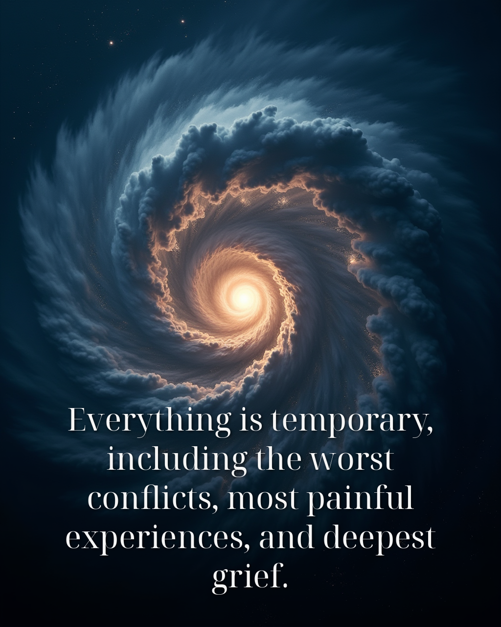 Everything is temporary, including the worst conflicts, most painful experiences, and deepest grief.