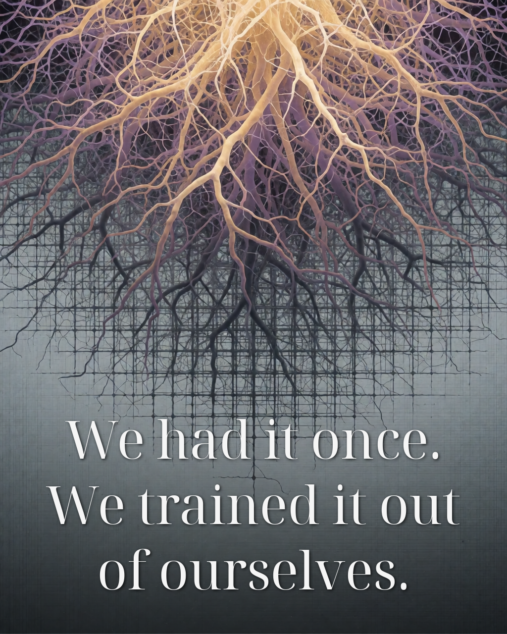 We had it once. We trained it out of ourselves.